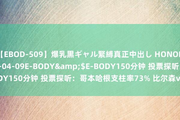 【EBOD-509】爆乳黒ギャル緊縛真正中出し HONOKA</a>2016-04-09E-BODY&$E-BODY150分钟 投票探听：哥本哈根支柱率73% 比尔森vs哈茨热度高