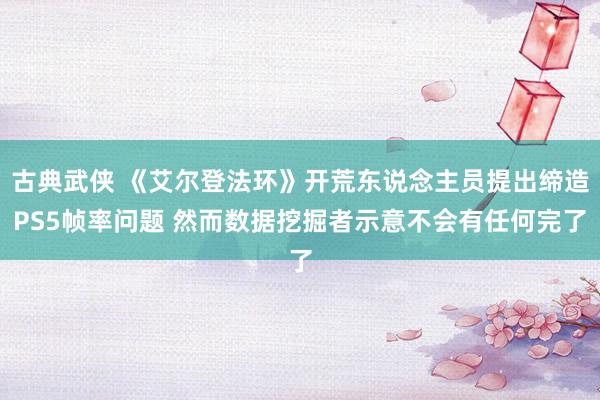 古典武侠 《艾尔登法环》开荒东说念主员提出缔造PS5帧率问题 然而数据挖掘者示意不会有任何完了