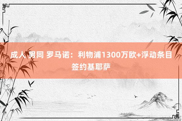 成人 男同 罗马诺：利物浦1300万欧+浮动条目签约基耶萨